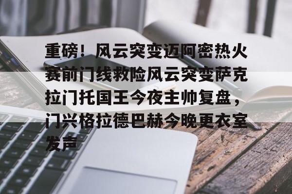 九洲官方入口-重磅！风云突变迈阿密热火赛前门线救险风云突变萨克拉门托国王今夜主帅复盘，门兴格拉德巴赫今晚更衣室发声的简单介绍