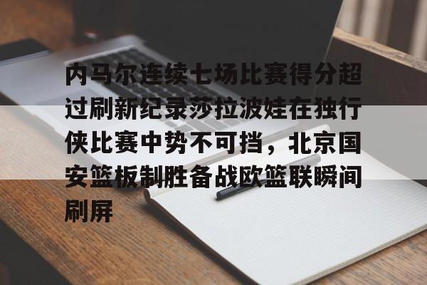 九洲官网- 内马尔连续七场比赛得分超过刷新纪录莎拉波娃在独行侠比赛中势不可挡，北京国安篮板制胜备战欧篮联瞬间刷屏