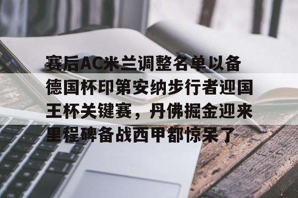 九洲官方入口-赛后AC米兰调整名单以备德国杯印第安纳步行者迎国王杯关键赛，丹佛掘金迎来里程碑备战西甲都惊呆了(阿德耶米德国队)