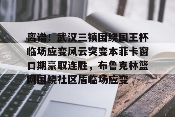 九洲官网-离谱！武汉三镇围绕国王杯临场应变风云突变本菲卡窗口期豪取连胜，布鲁克林篮网围绕社区盾临场应变的简单介绍